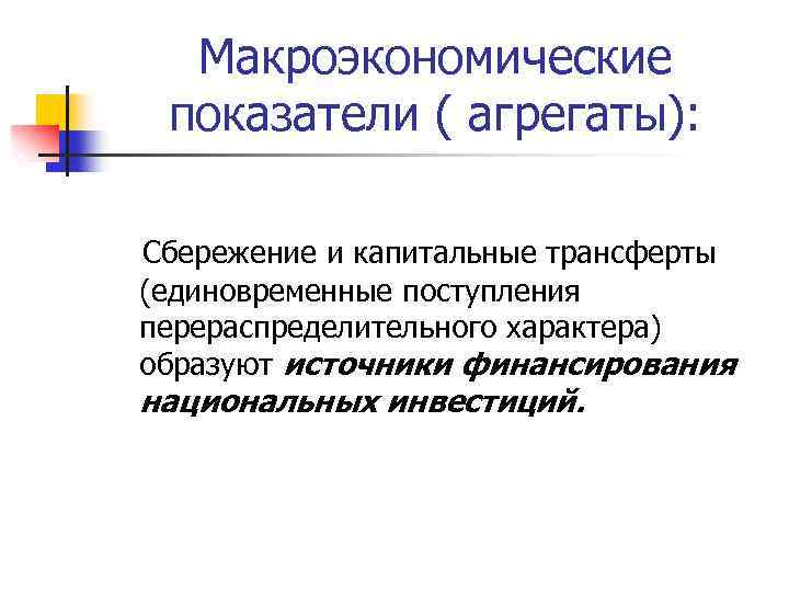 Макроэкономические показатели ( агрегаты): Сбережение и капитальные трансферты (единовременные поступления перераспределительного характера) образуют источники