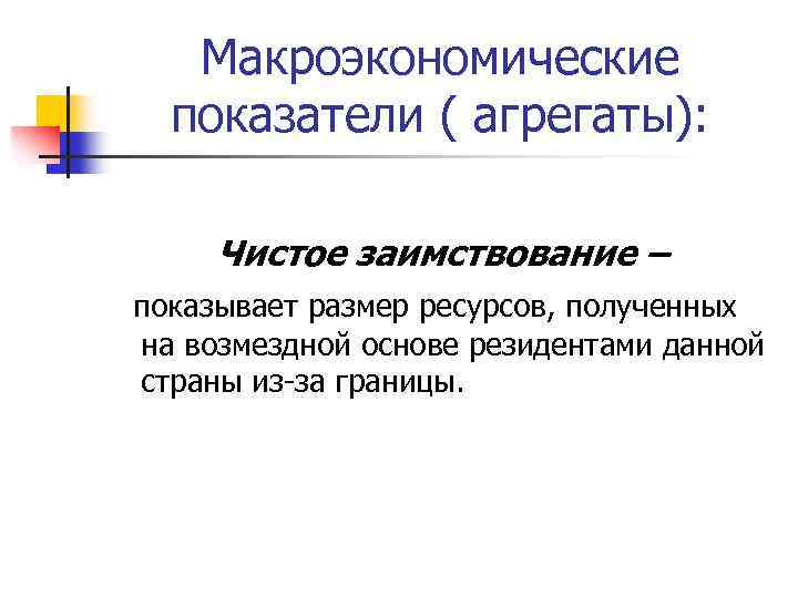 Макроэкономические показатели ( агрегаты): Чистое заимствование – показывает размер ресурсов, полученных на возмездной основе