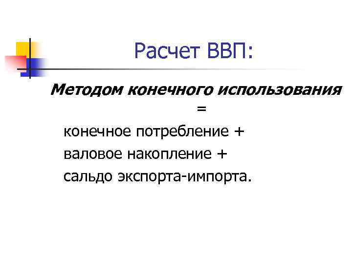 Расчет ВВП: Методом конечного использования = конечное потребление + валовое накопление + сальдо экспорта-импорта.