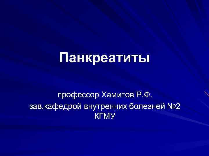 Панкреатиты профессор Хамитов Р. Ф. зав. кафедрой внутренних болезней № 2 КГМУ 