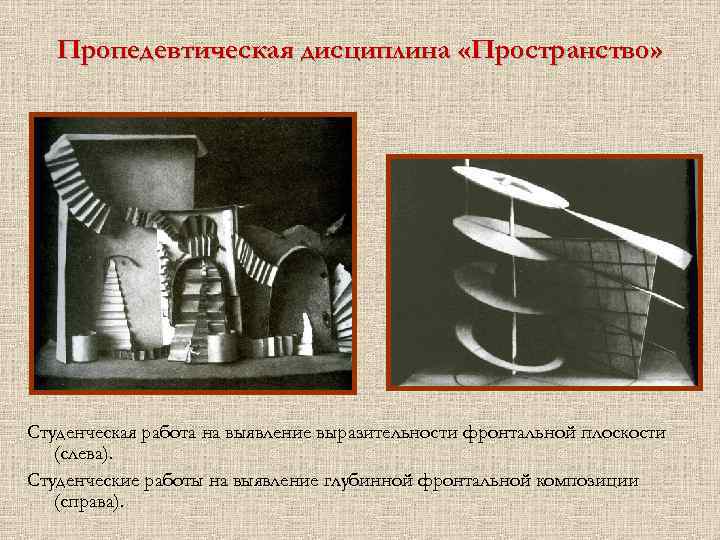 Пропедевтическая дисциплина «Пространство» Студенческая работа на выявление выразительности фронтальной плоскости (слева). Студенческие работы на