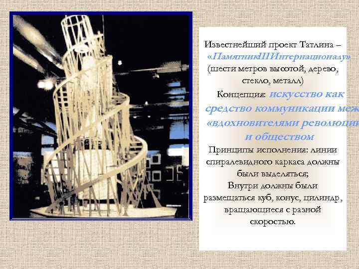 Известнейший проект Татлина – «Памятник. III Интернационалу» (шести метров высотой, дерево, стекло, металл) Концепция: