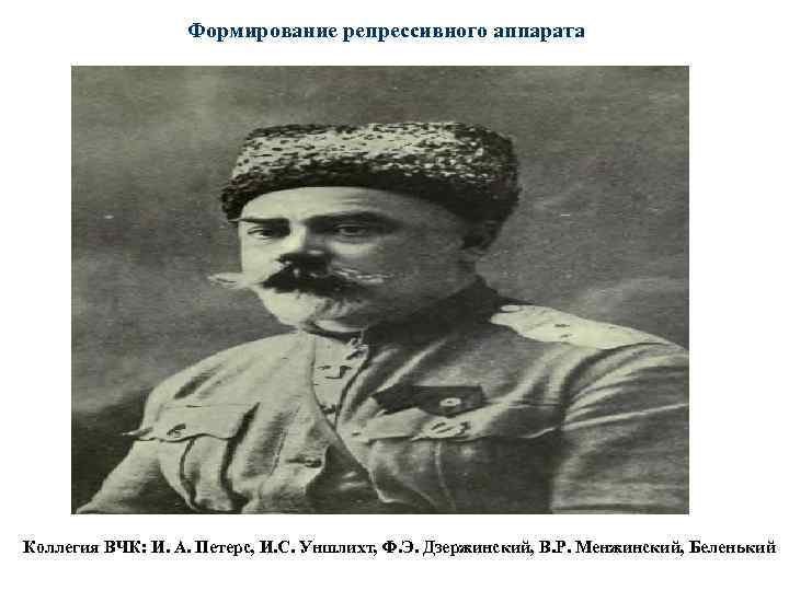 Формирование репрессивного аппарата Коллегия ВЧК: И. А. Петерс, И. С. Уншлихт, Ф. Э. Дзержинский,