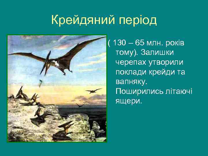 Крейдяний період ( 130 – 65 млн. років тому). Залишки черепах утворили поклади крейди