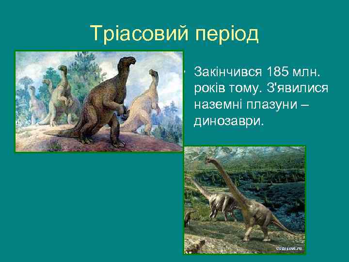 Тріасовий період • Закінчився 185 млн. років тому. З'явилися наземні плазуни – динозаври. 