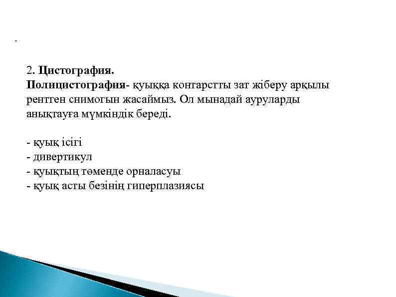 . 2. Цистография. Полицистография- қуыққа контарстты зат жіберу арқылы рентген снимогын жасаймыз. Ол мынадай