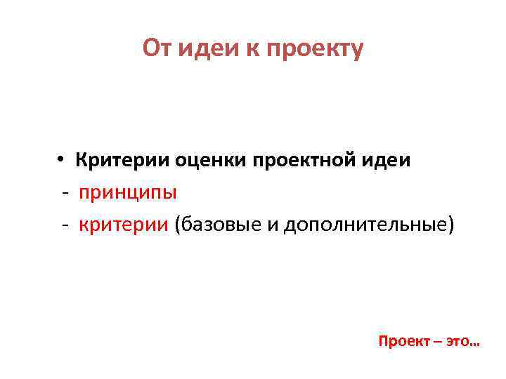 От идеи к проекту • Критерии оценки проектной идеи - принципы - критерии (базовые