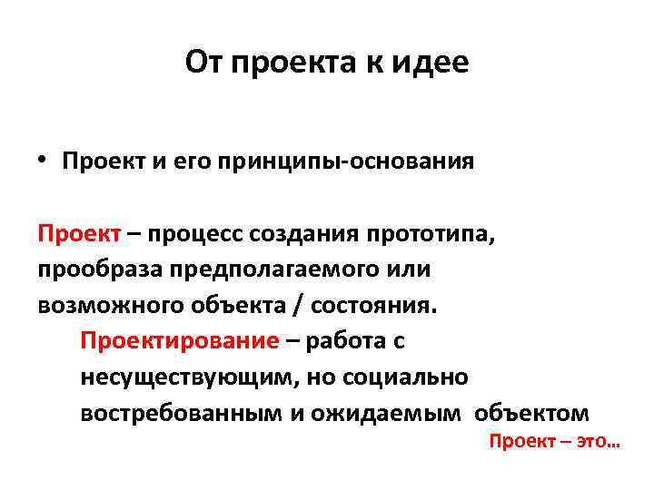 От проекта к идее • Проект и его принципы-основания Проект – процесс создания прототипа,
