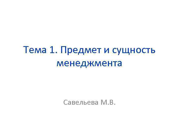 Тема 1. Предмет и сущность менеджмента Савельева М. В. 
