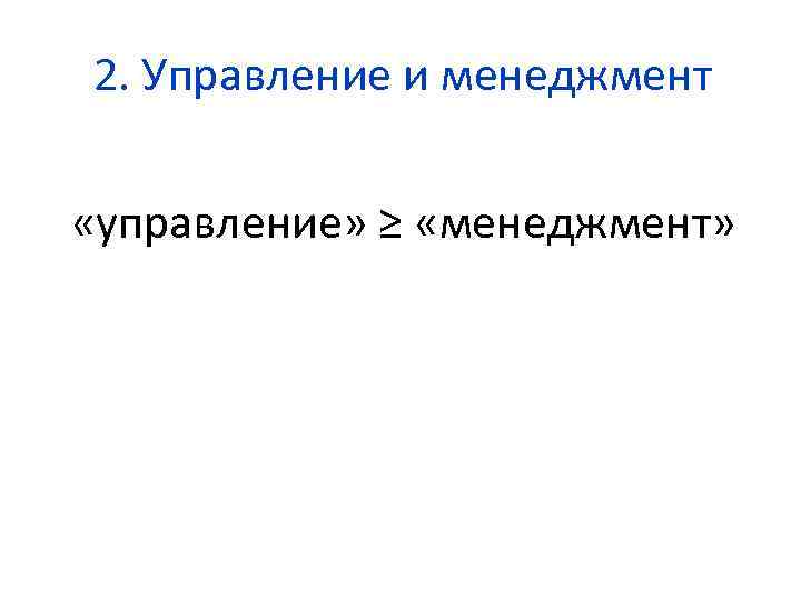 2. Управление и менеджмент «управление» ≥ «менеджмент» 