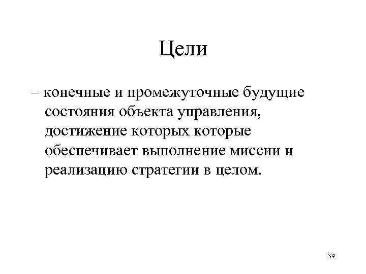 Цели – конечные и промежуточные будущие состояния объекта управления, достижение которых которые обеспечивает выполнение