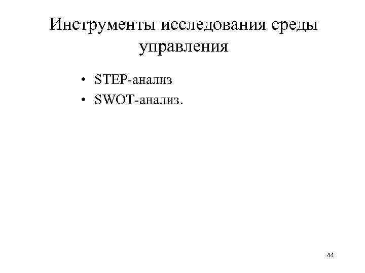 Инструменты исследования среды управления • STEP-анализ • SWOT-анализ. 44 