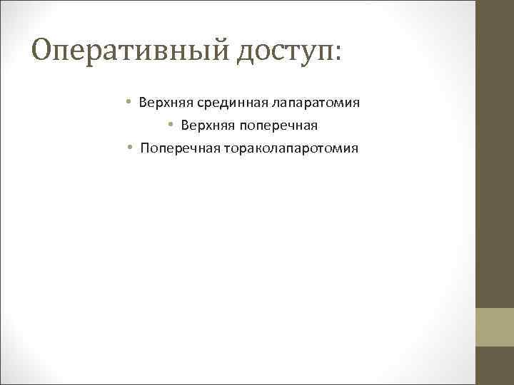 Оперативный доступ: • Верхняя срединная лапаратомия • Верхняя поперечная • Поперечная тораколапаротомия 