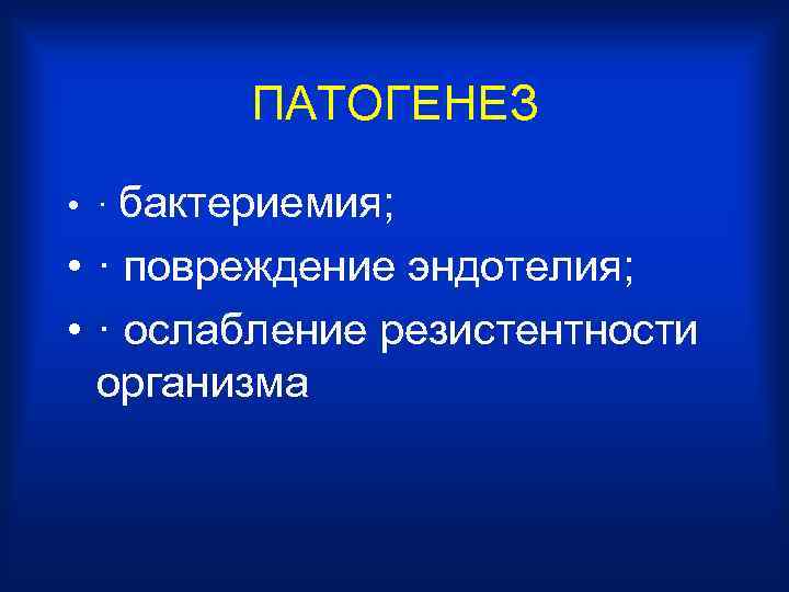 ПАТОГЕНЕЗ • · бактериемия; • · повреждение эндотелия; • · ослабление резистентности организма 