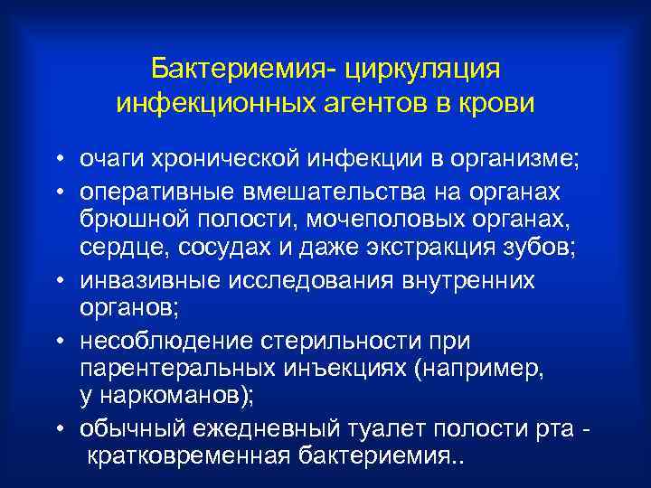 Бактериемия- циркуляция инфекционных агентов в крови • очаги хронической инфекции в организме; • оперативные
