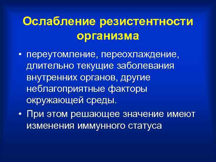 Ослабление резистентности организма • переутомление, переохлаждение, длительно текущие заболевания внутренних органов, другие неблагоприятные факторы