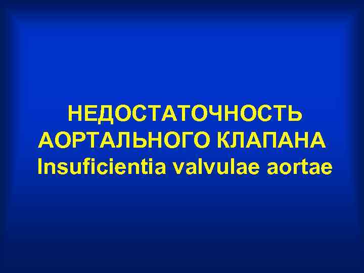  НЕДОСТАТОЧНОСТЬ АОРТАЛЬНОГО КЛАПАНА Insuficientia valvulae aortae 