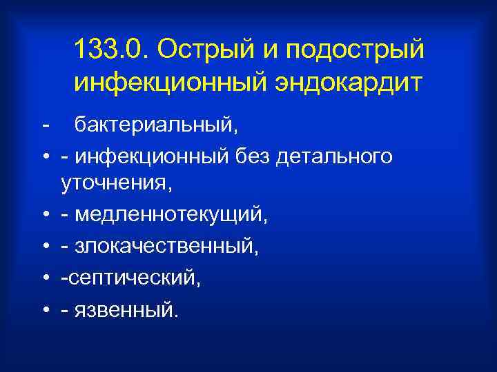 133. 0. Острый и подострый инфекционный эндокардит - бактериальный, • - инфекционный без детального