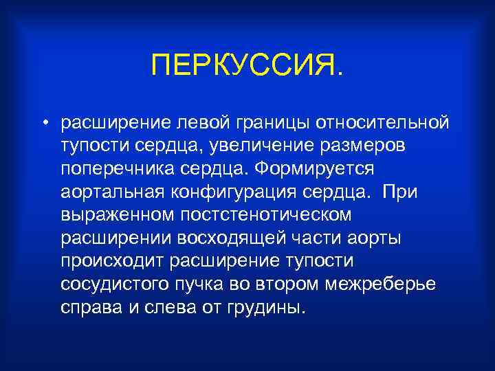 ПЕРКУССИЯ. • расширение левой границы относительной тупости сердца, увеличение размеров поперечника сердца. Формируется аортальная