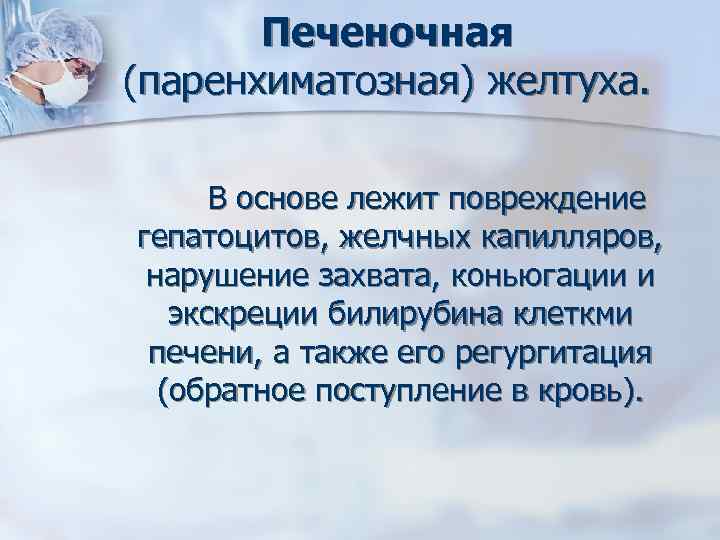 Печеночная (паренхиматозная) желтуха. В основе лежит повреждение гепатоцитов, желчных капилляров, нарушение захвата, коньюгации и