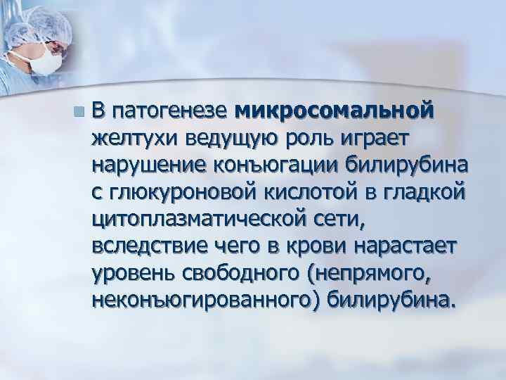 n В патогенезе микросомальной желтухи ведущую роль играет нарушение конъюгации билирубина с глюкуроновой кислотой