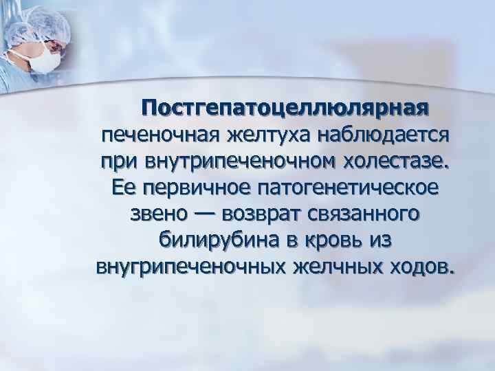 Постгепатоцеллюлярная печеночная желтуха наблюдается при внутрипеченочном холестазе. Ее первичное патогенетическое звено — возврат связанного