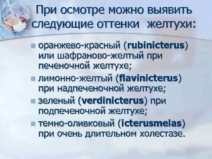 При осмотре можно выявить следующие оттенки желтухи: оранжево-красный (rubinicterus) или шафраново-желтый при печеночной желтухе;