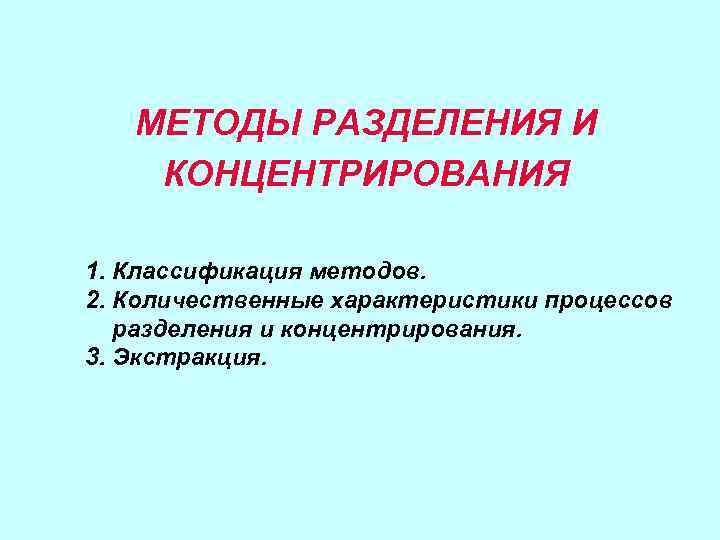 МЕТОДЫ РАЗДЕЛЕНИЯ И КОНЦЕНТРИРОВАНИЯ 1. Классификация методов. 2. Количественные характеристики процессов разделения и концентрирования.