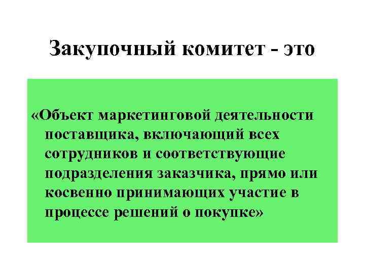 Закупочный комитет - это «Объект маркетинговой деятельности поставщика, включающий всех сотрудников и соответствующие подразделения