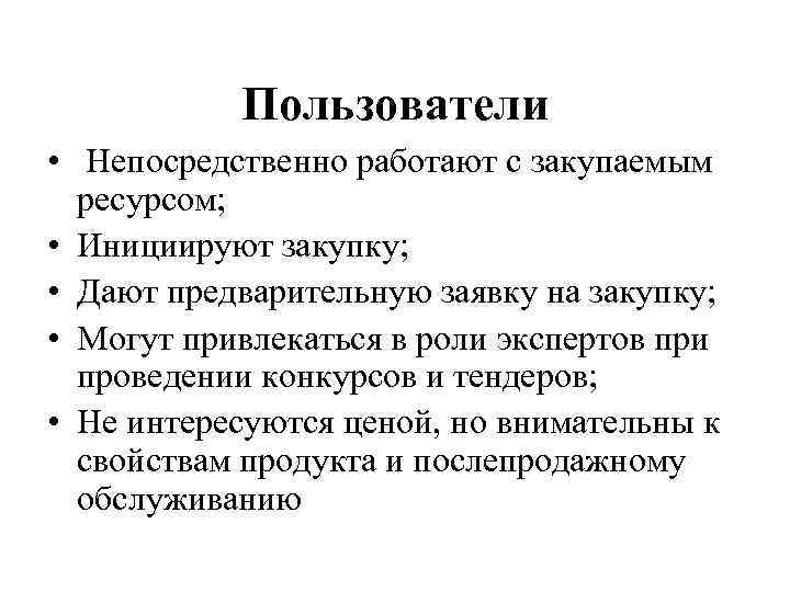 Пользователи • Непосредственно работают с закупаемым ресурсом; • Инициируют закупку; • Дают предварительную заявку