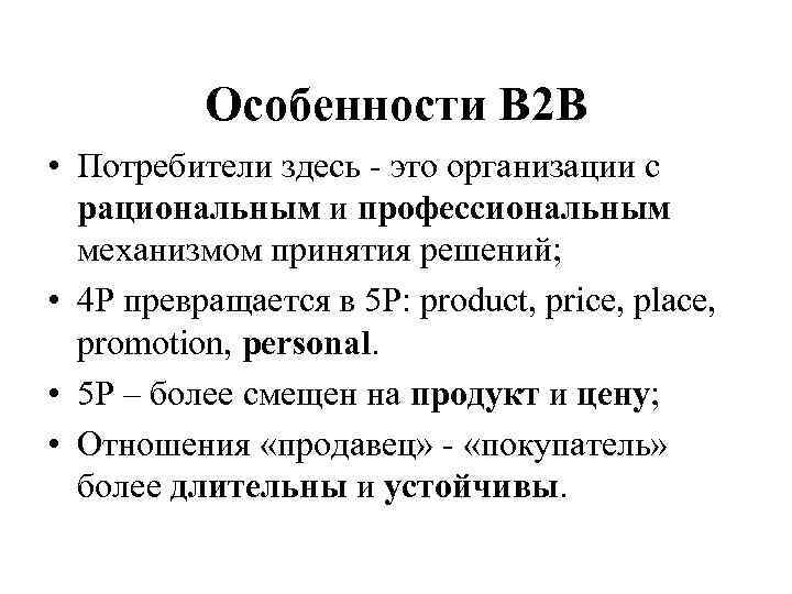 Особенности В 2 В • Потребители здесь - это организации с рациональным и профессиональным