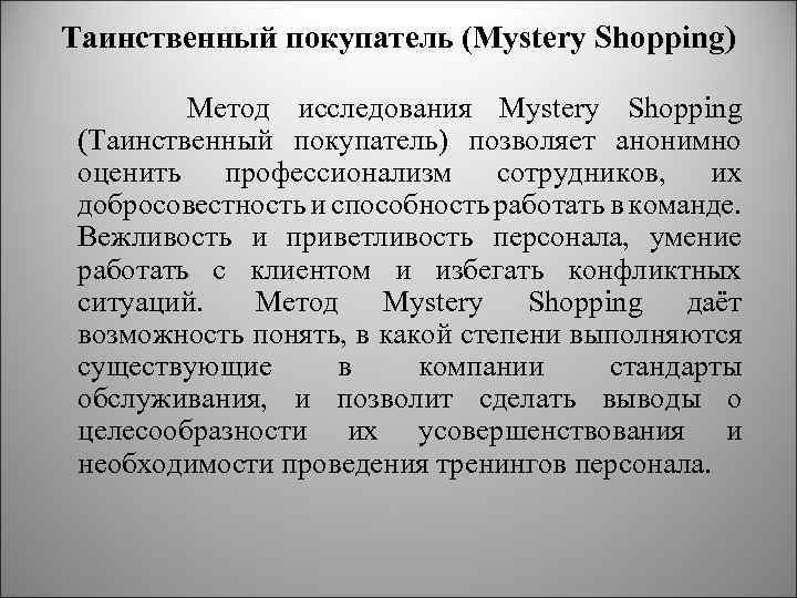 Таинственный покупатель (Mystery Shopping) Метод исследования Mystery Shopping (Таинственный покупатель) позволяет анонимно оценить профессионализм
