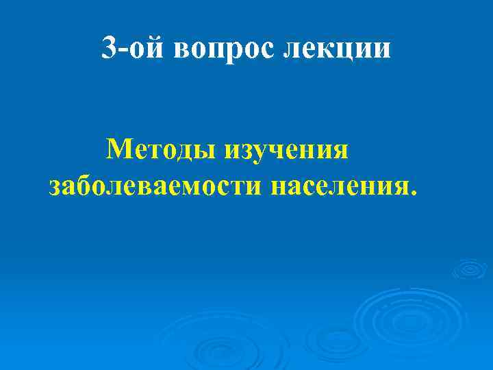   3 -ой вопрос лекции  Методы изучения заболеваемости населения. 