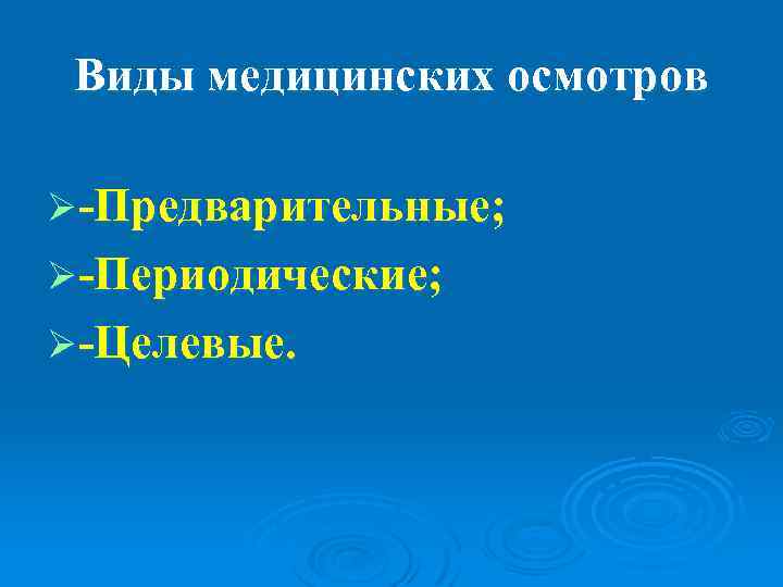  Виды медицинских осмотров Ø-Предварительные; Ø-Периодические; Ø-Целевые. 