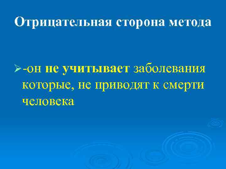 Отрицательная сторона метода  Ø-он не учитывает заболевания которые, не приводят к смерти человека