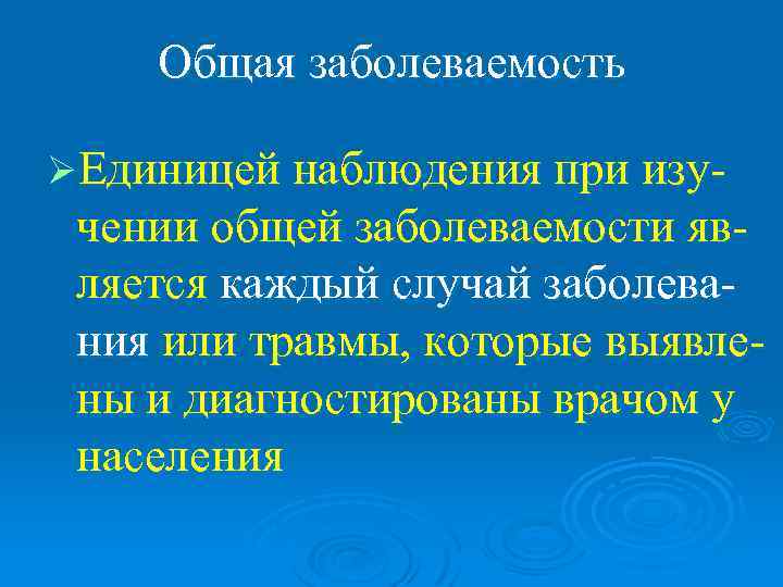   Общая заболеваемость ØЕдиницей наблюдения при изу- чении общей заболеваемости яв- ляется каждый