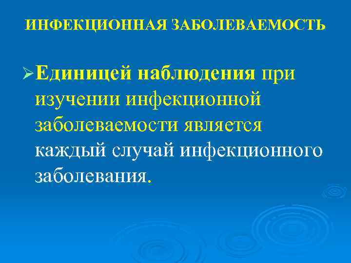 ИНФЕКЦИОННАЯ ЗАБОЛЕВАЕМОСТЬ  ØЕдиницей наблюдения при изучении инфекционной заболеваемости является каждый случай инфекционного заболевания.