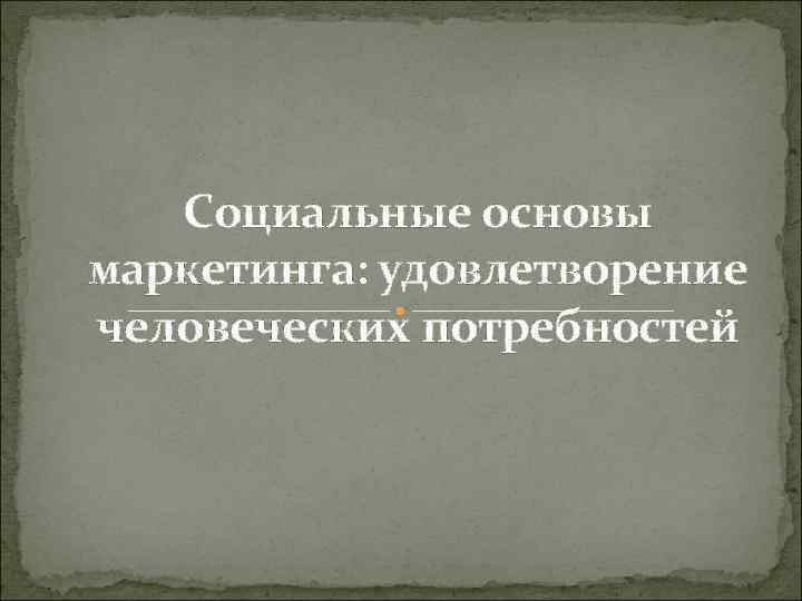 Социальные основы маркетинга: удовлетворение человеческих потребностей 