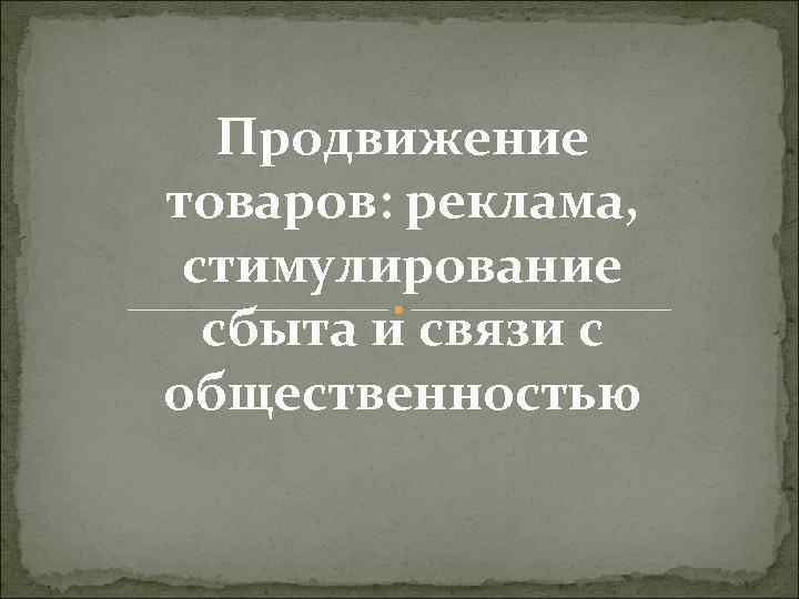 Продвижение товаров: реклама, стимулирование сбыта и связи с общественностью 