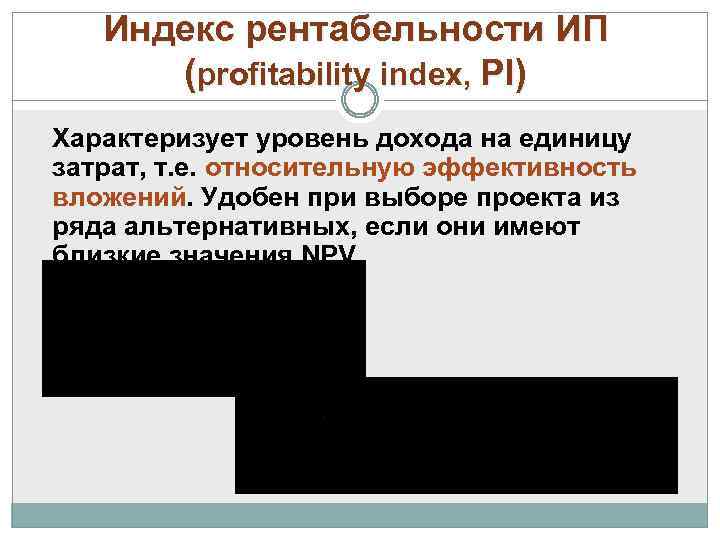 Индекс рентабельности ИП (profitability index, PI) Характеризует уровень дохода на единицу затрат, т. е.