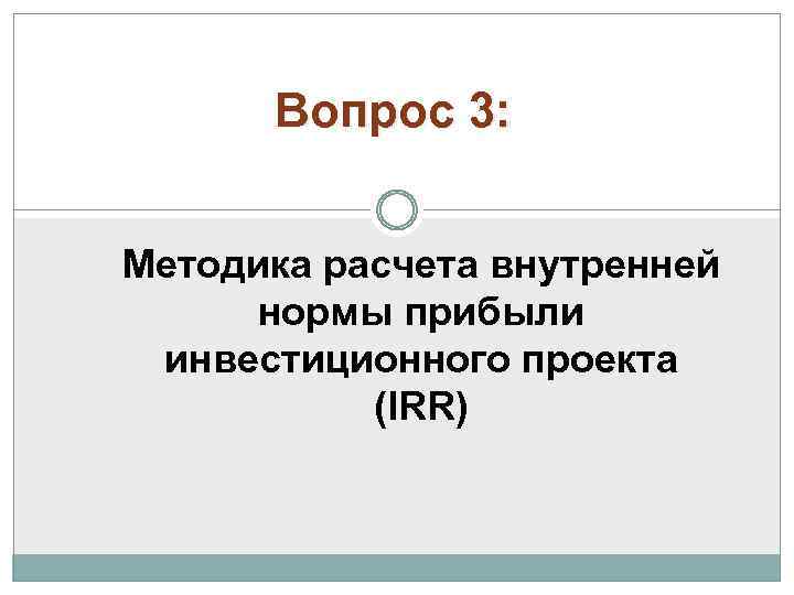 Вопрос 3: Методика расчета внутренней нормы прибыли инвестиционного проекта (IRR) 
