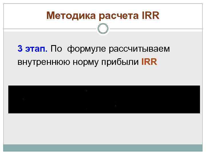 Методика расчета IRR 3 этап. По формуле рассчитываем внутреннюю норму прибыли IRR 