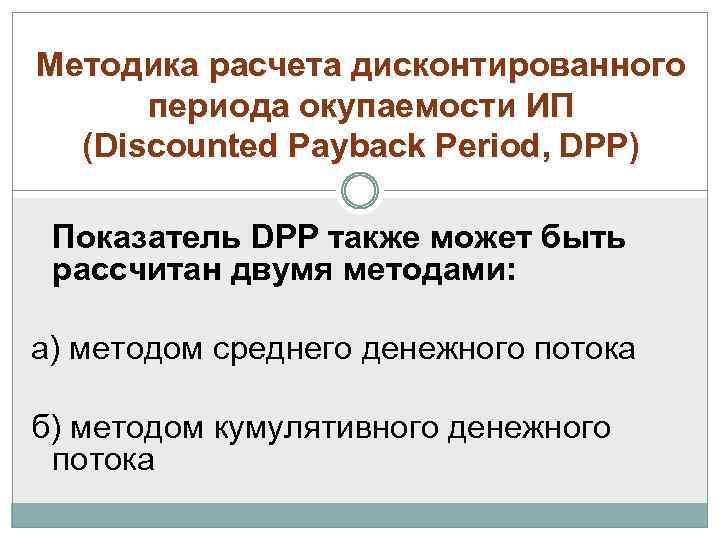 Методика расчета дисконтированного периода окупаемости ИП (Discounted Payback Period, DPP) Показатель DPP также может