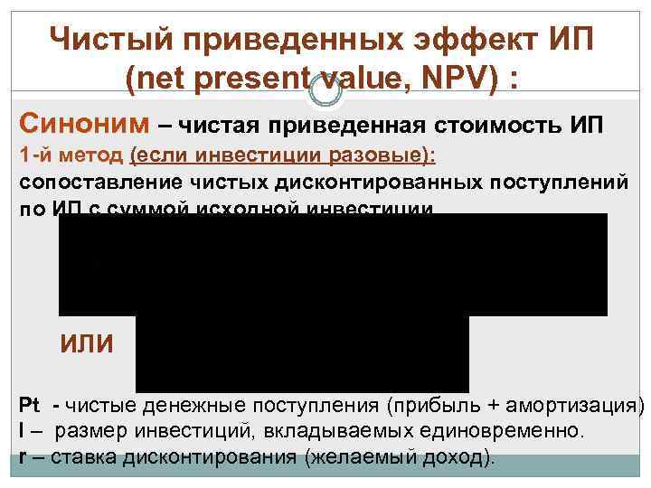 Чистый приведенных эффект ИП (net present value, NPV) : Синоним – чистая приведенная стоимость