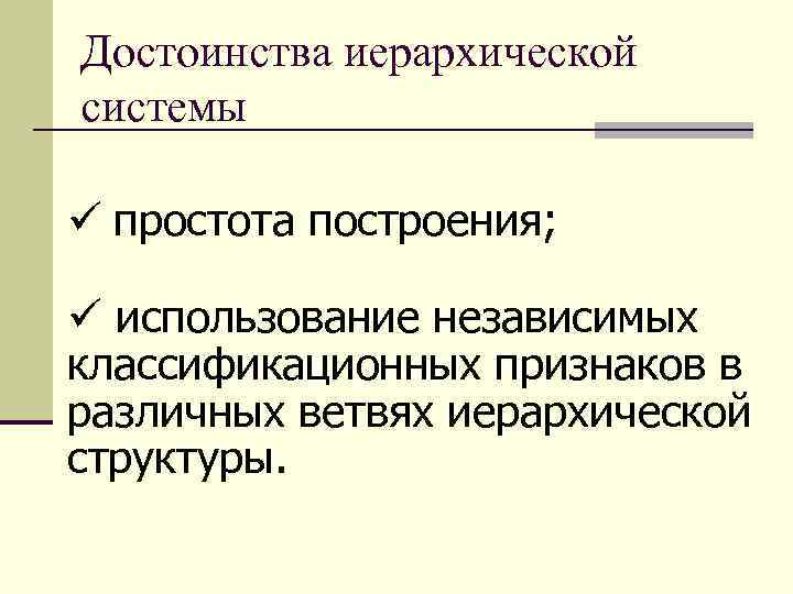 Достоинства иерархической системы ü простота построения; ü использование независимых классификационных признаков в различных ветвях