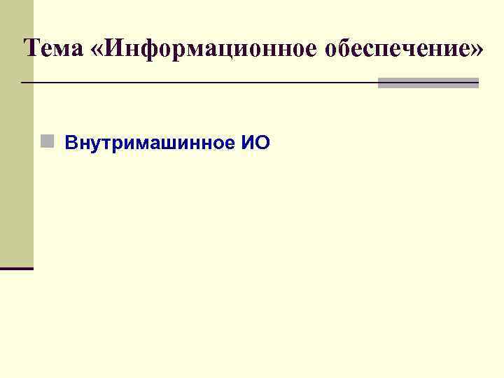 Тема «Информационное обеспечение» n Внутримашинное ИО 