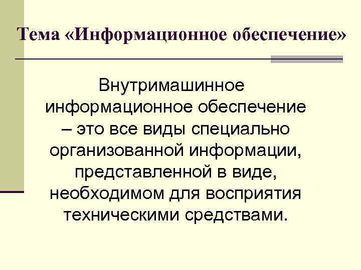 Тема «Информационное обеспечение» Внутримашинное информационное обеспечение – это все виды специально организованной информации, представленной