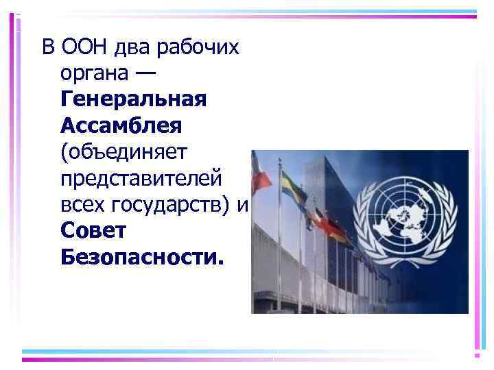 В ООН два рабочих органа — Генеральная Ассамблея (объединяет представителей всех государств) и Совет