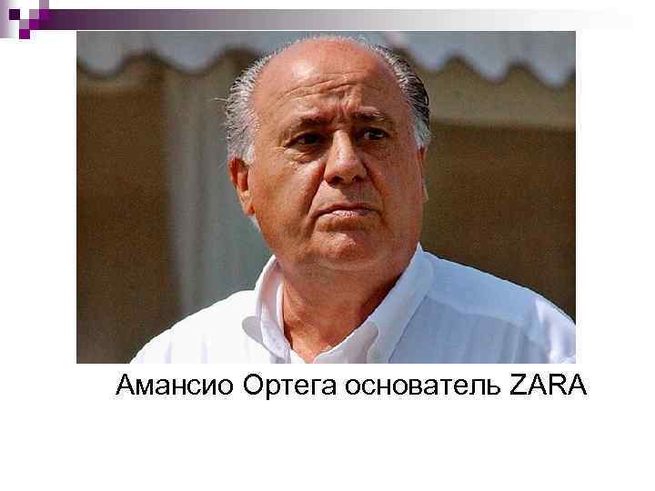  Амансио Ортега основатель ZARA 