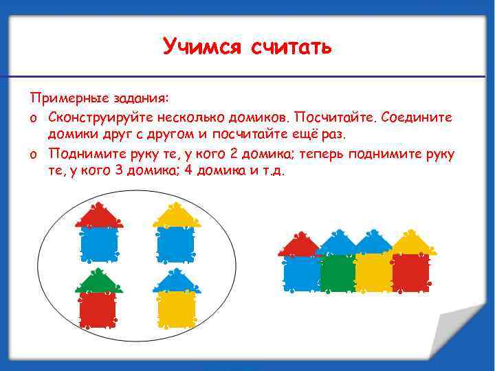 Учимся считать Примерные задания: o Сконструируйте несколько домиков. Посчитайте. Соедините домики друг с другом